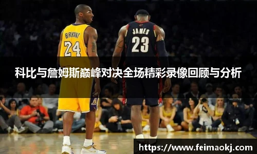 科比与詹姆斯巅峰对决全场精彩录像回顾与分析