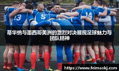 蒂华纳与墨西哥美洲的激烈对决展现足球魅力与团队精神