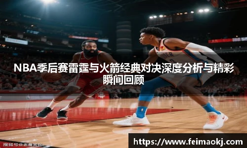 NBA季后赛雷霆与火箭经典对决深度分析与精彩瞬间回顾