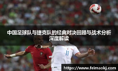 中国足球队与捷克队的经典对决回顾与战术分析深度解读